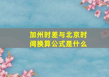 加州时差与北京时间换算公式是什么