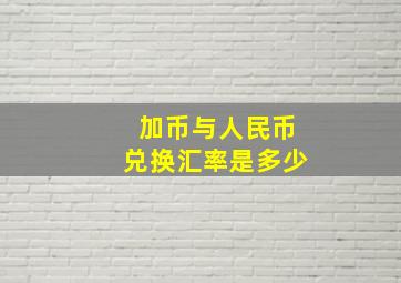 加币与人民币兑换汇率是多少