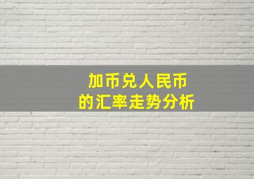 加币兑人民币的汇率走势分析