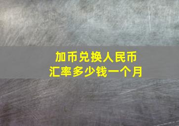 加币兑换人民币汇率多少钱一个月