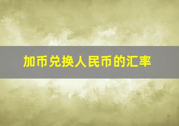 加币兑换人民币的汇率