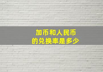 加币和人民币的兑换率是多少