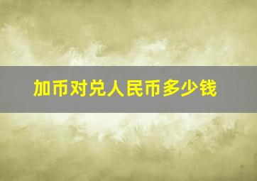 加币对兑人民币多少钱