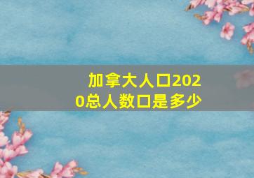 加拿大人口2020总人数口是多少