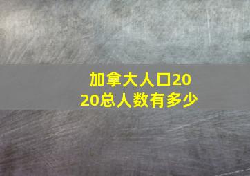 加拿大人口2020总人数有多少