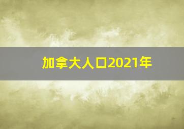 加拿大人口2021年