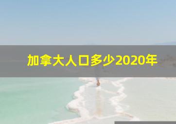 加拿大人口多少2020年