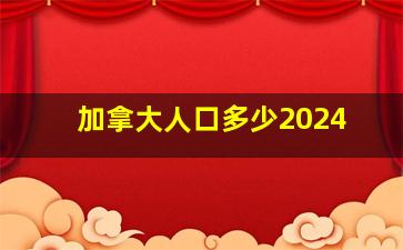 加拿大人口多少2024