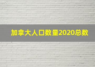 加拿大人口数量2020总数