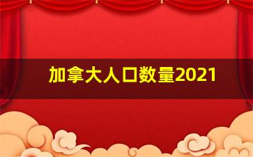 加拿大人口数量2021