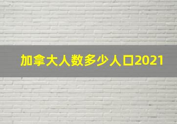 加拿大人数多少人口2021