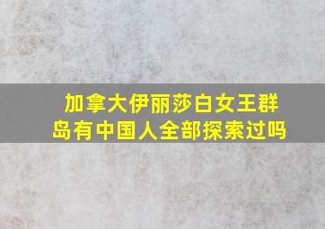 加拿大伊丽莎白女王群岛有中国人全部探索过吗