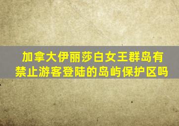 加拿大伊丽莎白女王群岛有禁止游客登陆的岛屿保护区吗