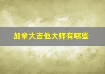 加拿大吉他大师有哪些