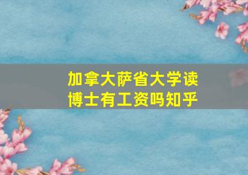 加拿大萨省大学读博士有工资吗知乎