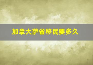 加拿大萨省移民要多久