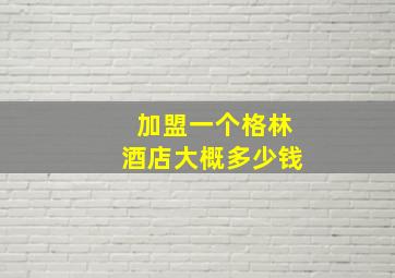 加盟一个格林酒店大概多少钱