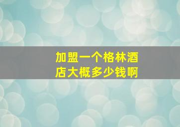 加盟一个格林酒店大概多少钱啊