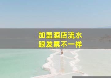 加盟酒店流水跟发票不一样