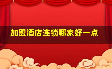 加盟酒店连锁哪家好一点