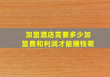 加盟酒店需要多少加盟费和利润才能赚钱呢