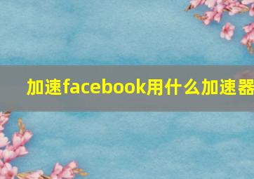 加速facebook用什么加速器