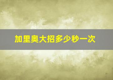 加里奥大招多少秒一次