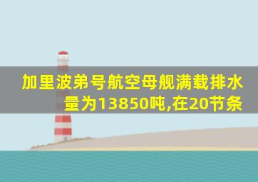 加里波弟号航空母舰满载排水量为13850吨,在20节条