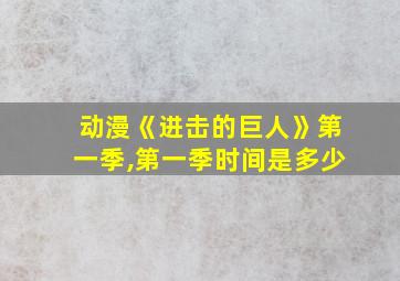 动漫《进击的巨人》第一季,第一季时间是多少