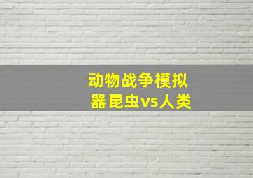 动物战争模拟器昆虫vs人类