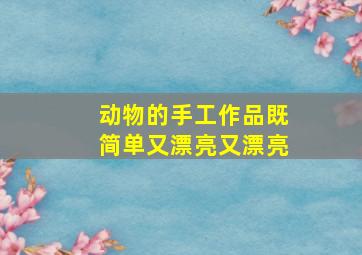 动物的手工作品既简单又漂亮又漂亮