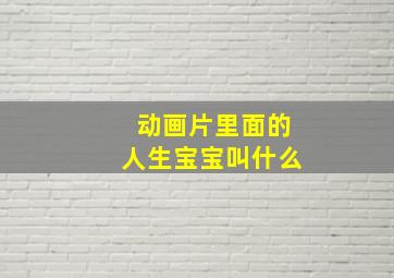 动画片里面的人生宝宝叫什么