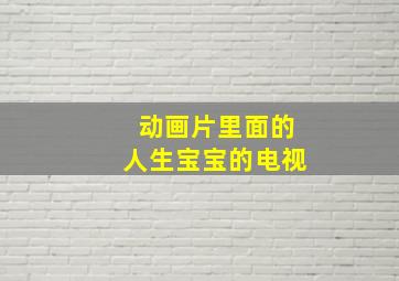 动画片里面的人生宝宝的电视