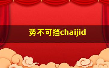 势不可挡chaijid