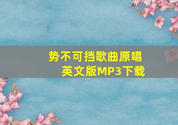 势不可挡歌曲原唱英文版MP3下载