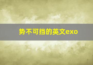 势不可挡的英文exo