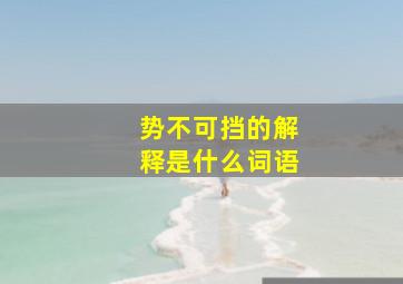 势不可挡的解释是什么词语