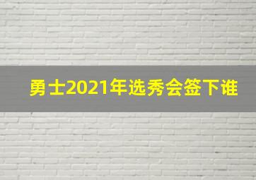 勇士2021年选秀会签下谁