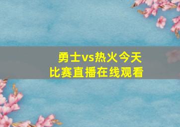 勇士vs热火今天比赛直播在线观看