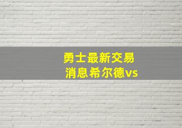 勇士最新交易消息希尔德vs