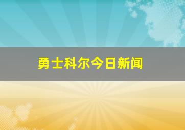 勇士科尔今日新闻