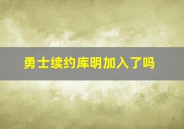 勇士续约库明加入了吗