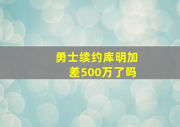 勇士续约库明加差500万了吗