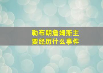 勒布朗詹姆斯主要经历什么事件