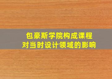 包豪斯学院构成课程对当时设计领域的影响