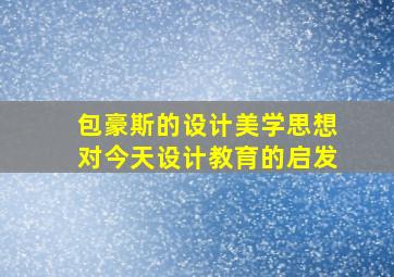 包豪斯的设计美学思想对今天设计教育的启发