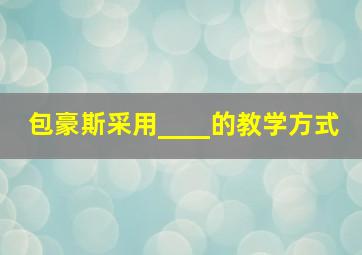 包豪斯采用____的教学方式