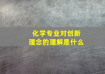 化学专业对创新理念的理解是什么