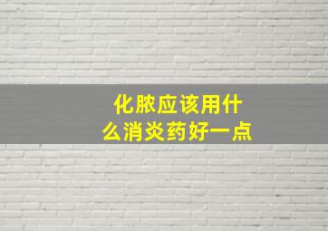 化脓应该用什么消炎药好一点