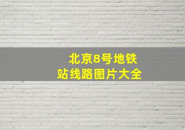 北京8号地铁站线路图片大全